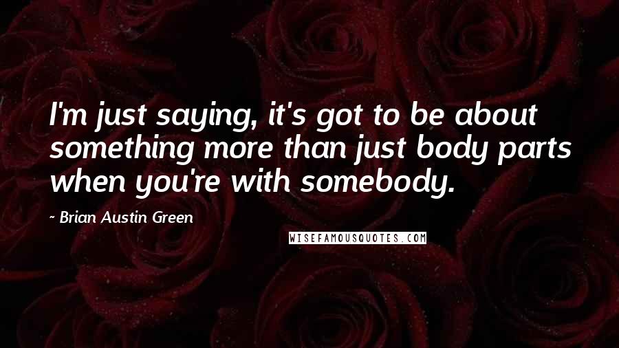 Brian Austin Green Quotes: I'm just saying, it's got to be about something more than just body parts when you're with somebody.
