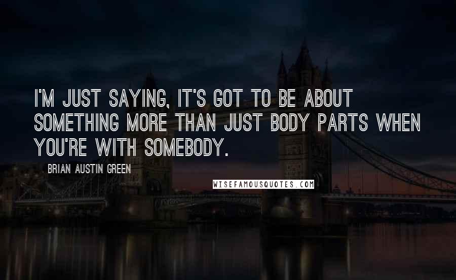 Brian Austin Green Quotes: I'm just saying, it's got to be about something more than just body parts when you're with somebody.