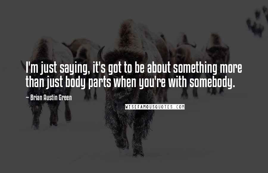 Brian Austin Green Quotes: I'm just saying, it's got to be about something more than just body parts when you're with somebody.