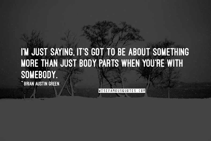 Brian Austin Green Quotes: I'm just saying, it's got to be about something more than just body parts when you're with somebody.