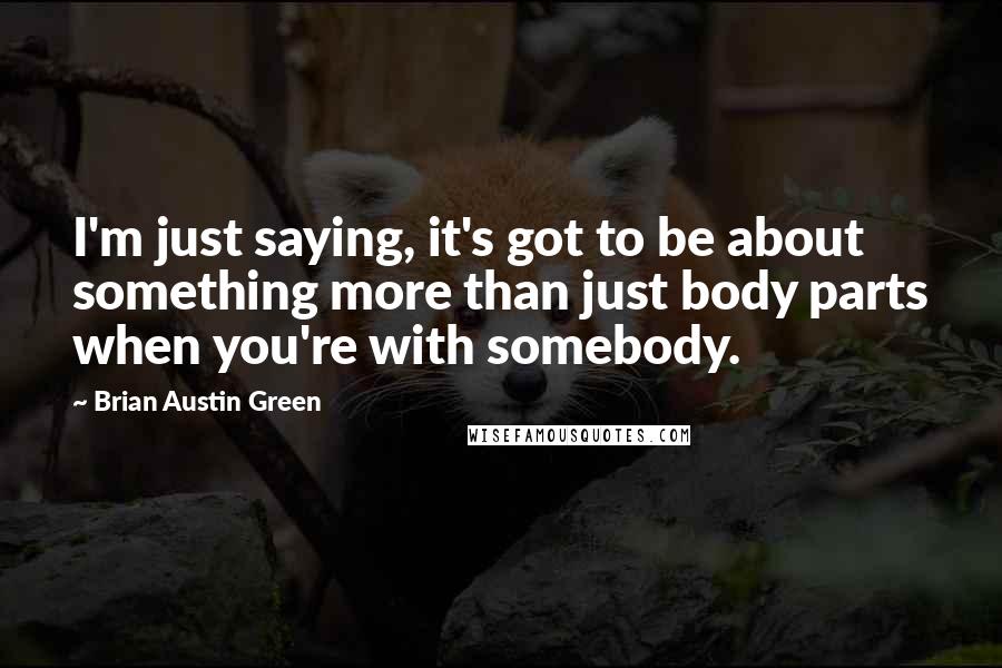 Brian Austin Green Quotes: I'm just saying, it's got to be about something more than just body parts when you're with somebody.