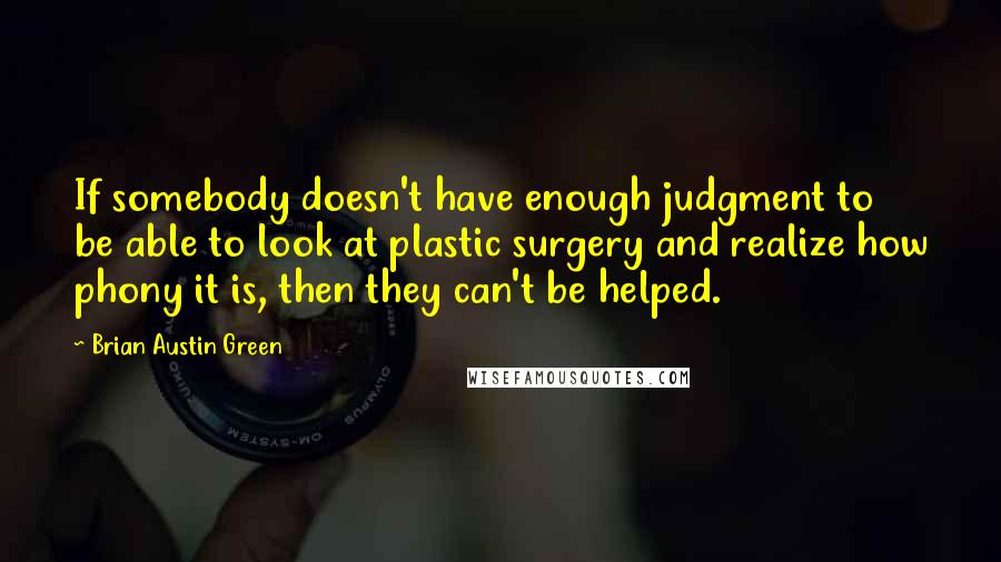 Brian Austin Green Quotes: If somebody doesn't have enough judgment to be able to look at plastic surgery and realize how phony it is, then they can't be helped.