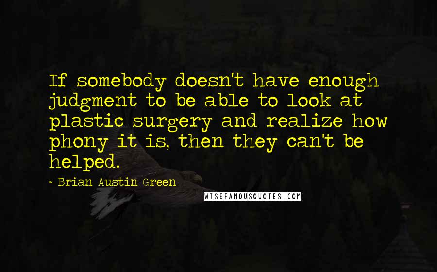 Brian Austin Green Quotes: If somebody doesn't have enough judgment to be able to look at plastic surgery and realize how phony it is, then they can't be helped.