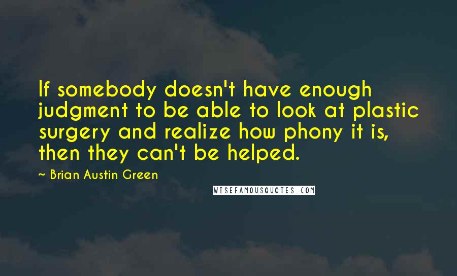 Brian Austin Green Quotes: If somebody doesn't have enough judgment to be able to look at plastic surgery and realize how phony it is, then they can't be helped.