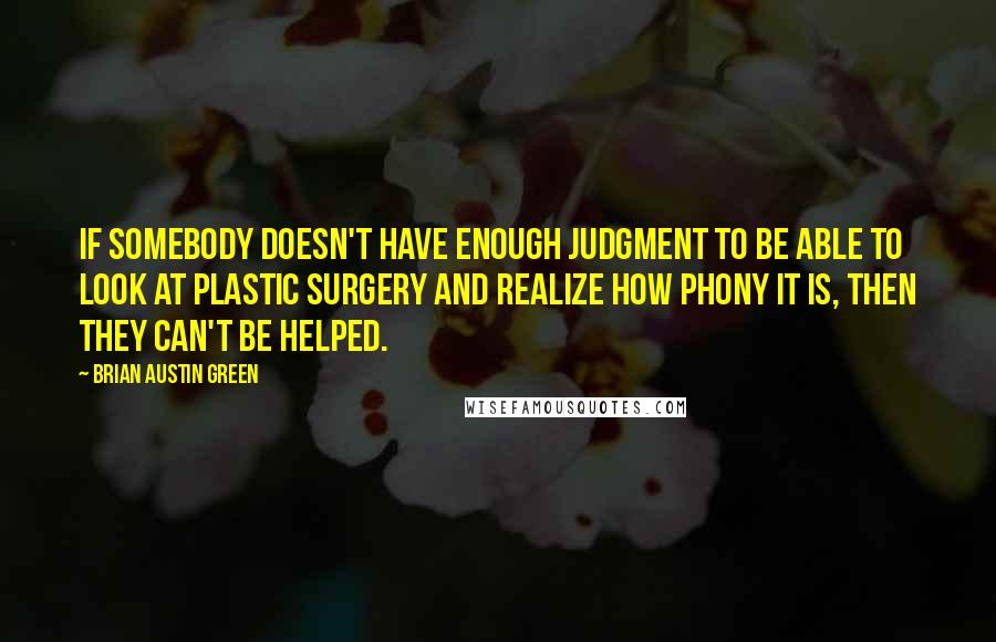 Brian Austin Green Quotes: If somebody doesn't have enough judgment to be able to look at plastic surgery and realize how phony it is, then they can't be helped.