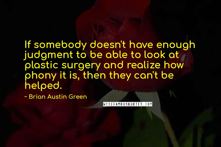 Brian Austin Green Quotes: If somebody doesn't have enough judgment to be able to look at plastic surgery and realize how phony it is, then they can't be helped.