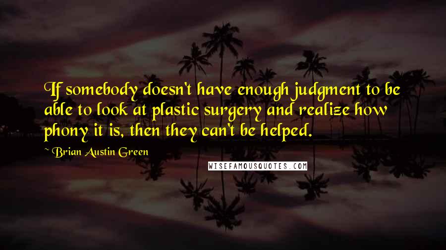 Brian Austin Green Quotes: If somebody doesn't have enough judgment to be able to look at plastic surgery and realize how phony it is, then they can't be helped.