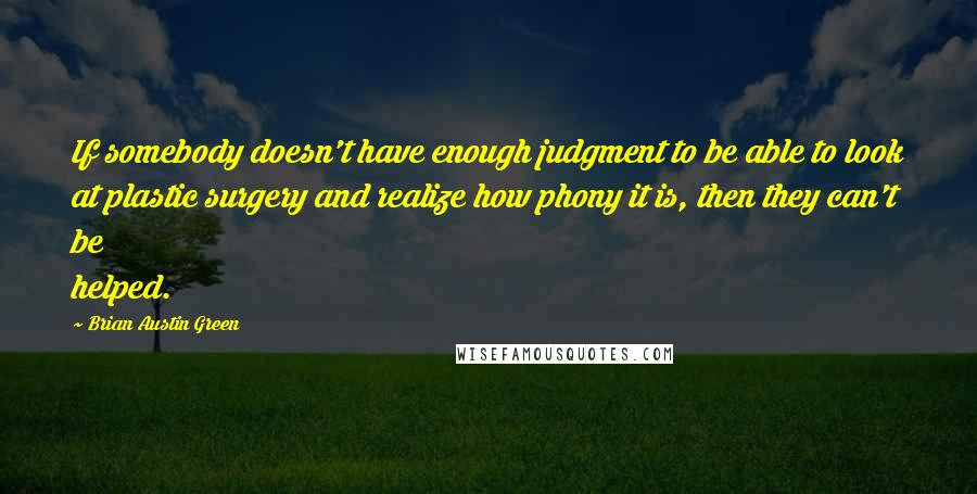 Brian Austin Green Quotes: If somebody doesn't have enough judgment to be able to look at plastic surgery and realize how phony it is, then they can't be helped.