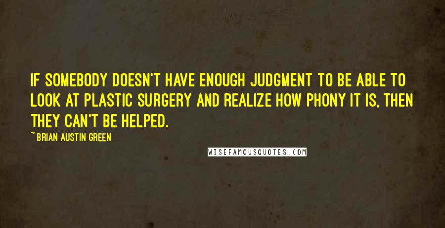 Brian Austin Green Quotes: If somebody doesn't have enough judgment to be able to look at plastic surgery and realize how phony it is, then they can't be helped.