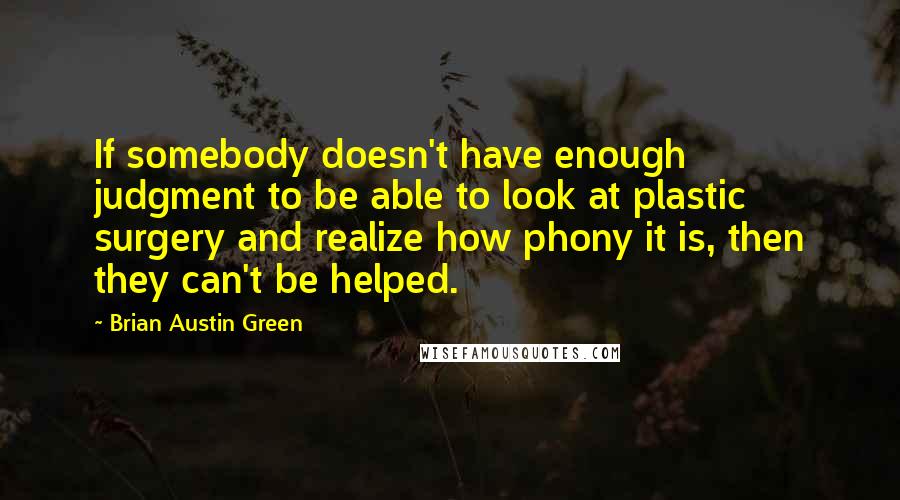 Brian Austin Green Quotes: If somebody doesn't have enough judgment to be able to look at plastic surgery and realize how phony it is, then they can't be helped.