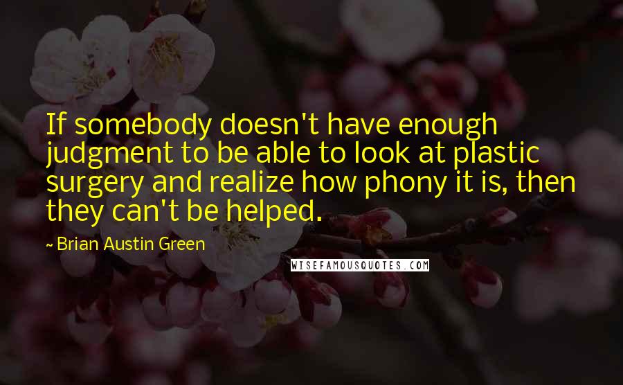 Brian Austin Green Quotes: If somebody doesn't have enough judgment to be able to look at plastic surgery and realize how phony it is, then they can't be helped.