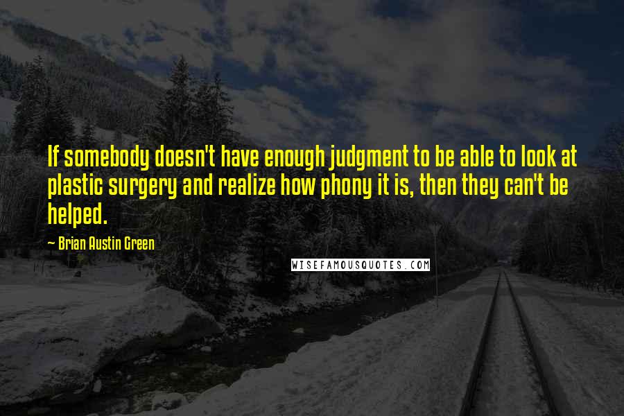 Brian Austin Green Quotes: If somebody doesn't have enough judgment to be able to look at plastic surgery and realize how phony it is, then they can't be helped.