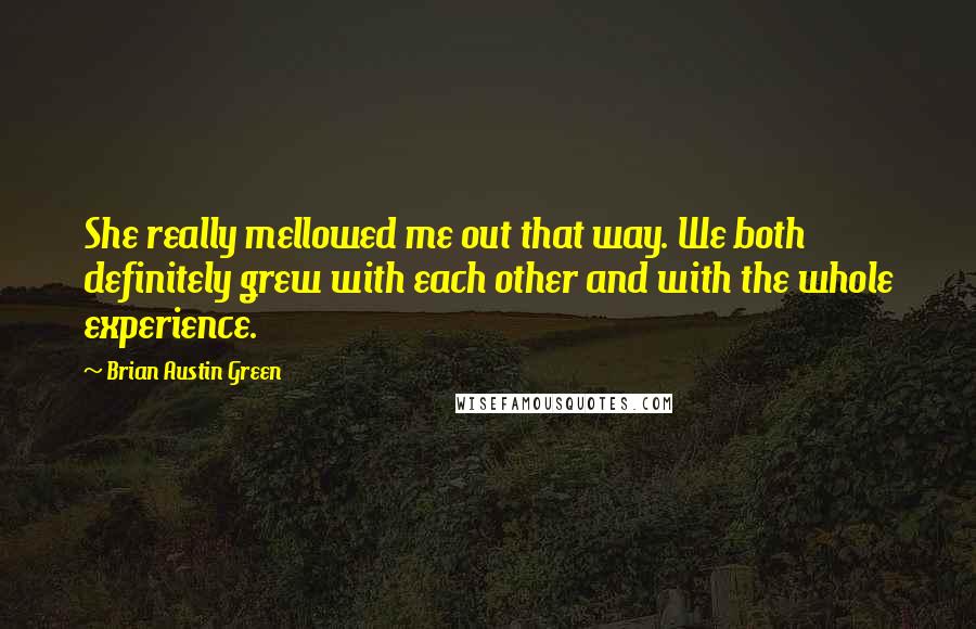 Brian Austin Green Quotes: She really mellowed me out that way. We both definitely grew with each other and with the whole experience.