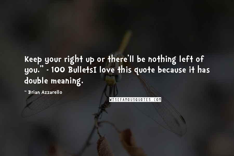 Brian Azzarello Quotes: Keep your right up or there'll be nothing left of you." - 100 BulletsI love this quote because it has double meaning.