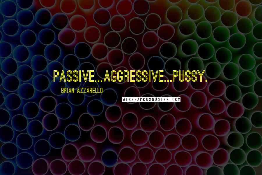 Brian Azzarello Quotes: Passive...Aggressive...Pussy.