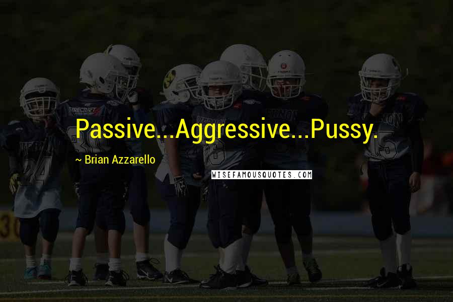Brian Azzarello Quotes: Passive...Aggressive...Pussy.