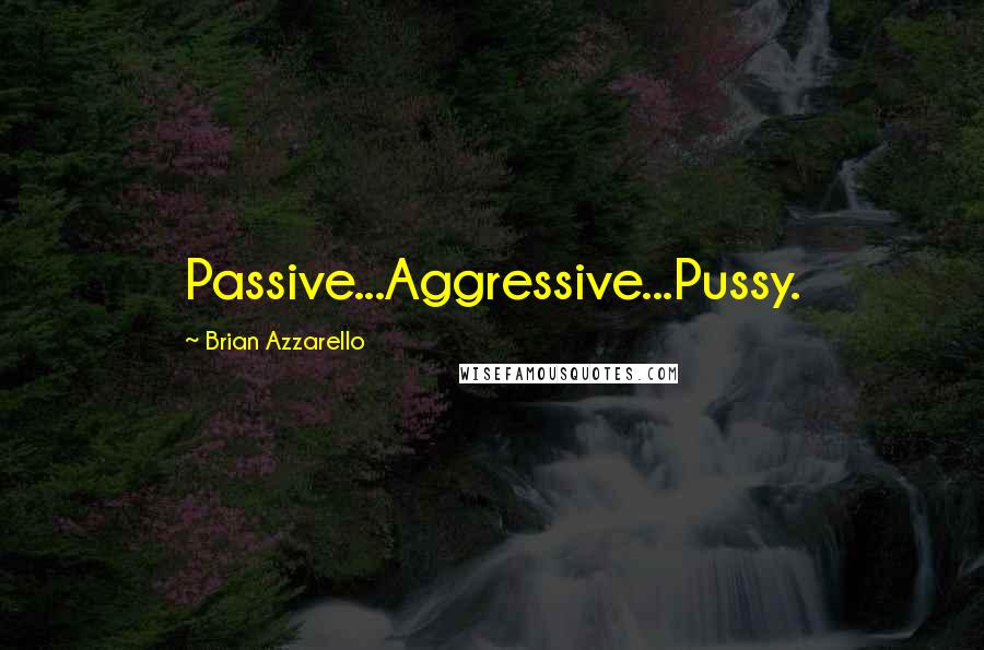 Brian Azzarello Quotes: Passive...Aggressive...Pussy.