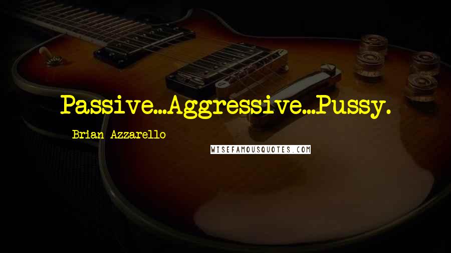 Brian Azzarello Quotes: Passive...Aggressive...Pussy.