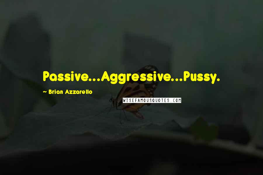 Brian Azzarello Quotes: Passive...Aggressive...Pussy.