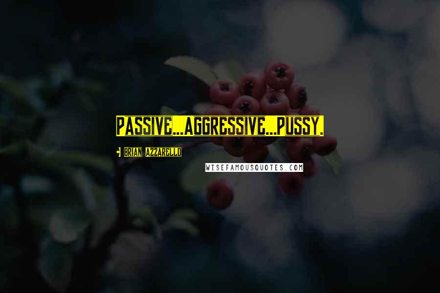 Brian Azzarello Quotes: Passive...Aggressive...Pussy.