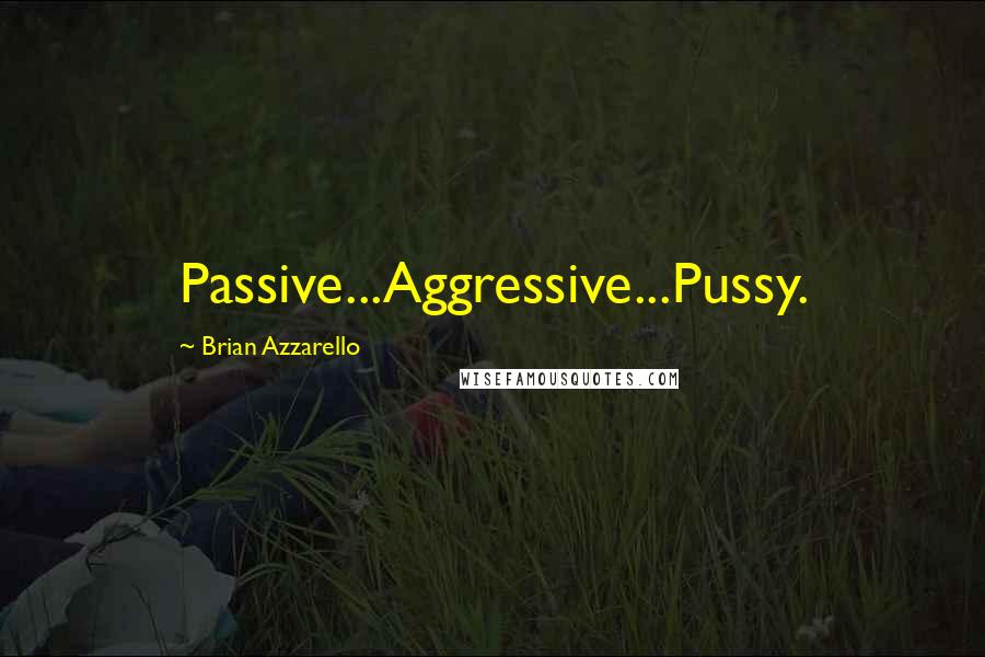 Brian Azzarello Quotes: Passive...Aggressive...Pussy.