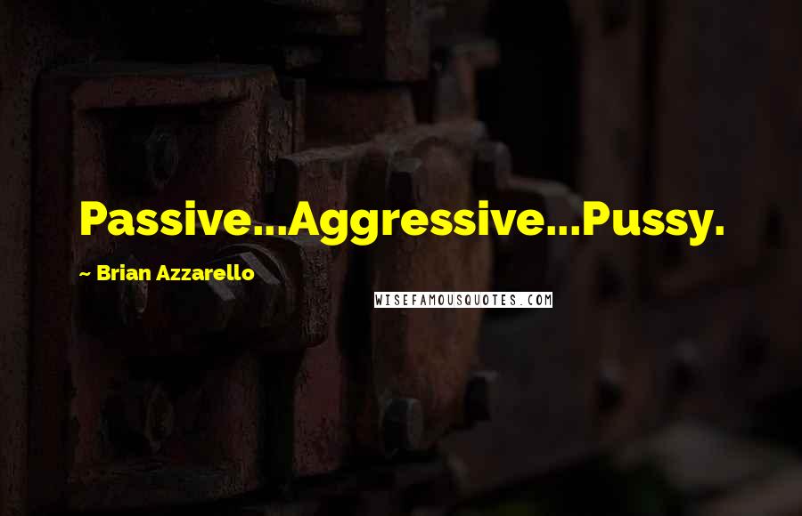 Brian Azzarello Quotes: Passive...Aggressive...Pussy.