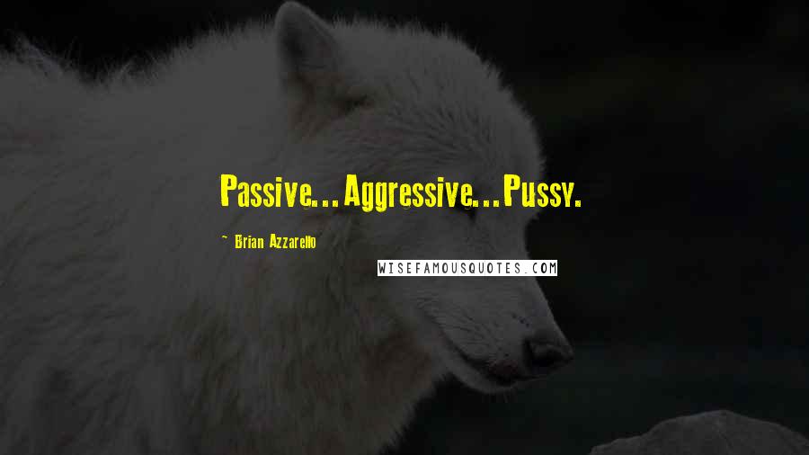 Brian Azzarello Quotes: Passive...Aggressive...Pussy.