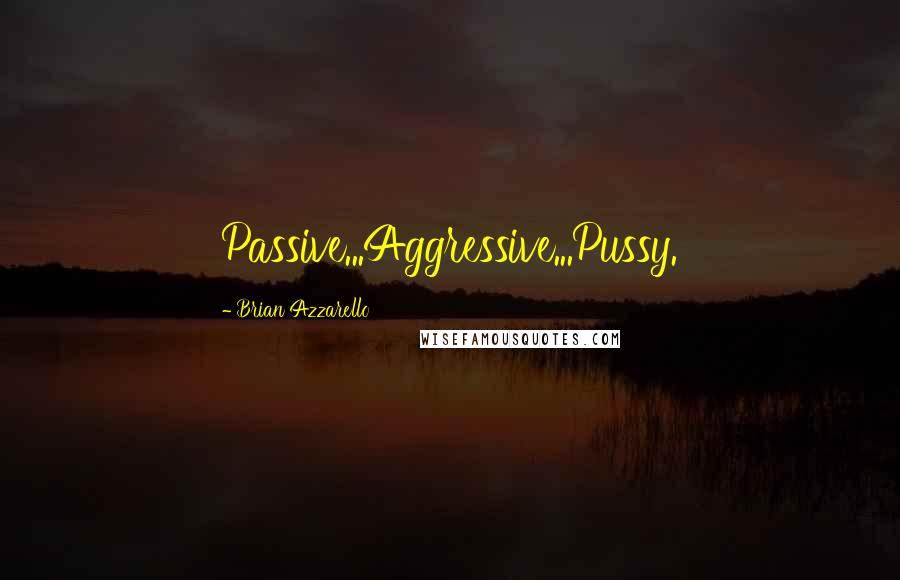 Brian Azzarello Quotes: Passive...Aggressive...Pussy.