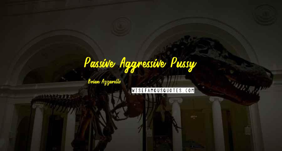 Brian Azzarello Quotes: Passive...Aggressive...Pussy.