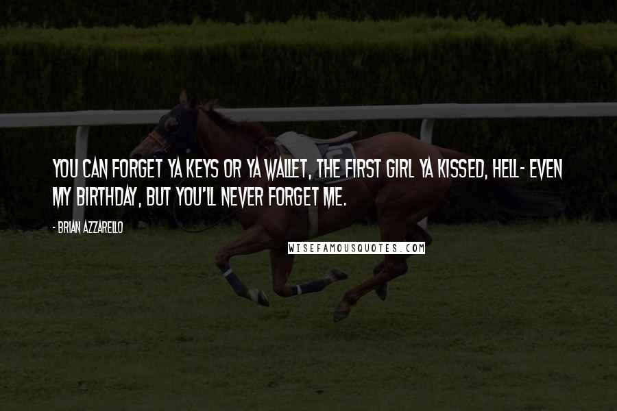 Brian Azzarello Quotes: You can forget ya keys or ya wallet, the first girl ya kissed, hell- even my birthday, but you'll never forget me.