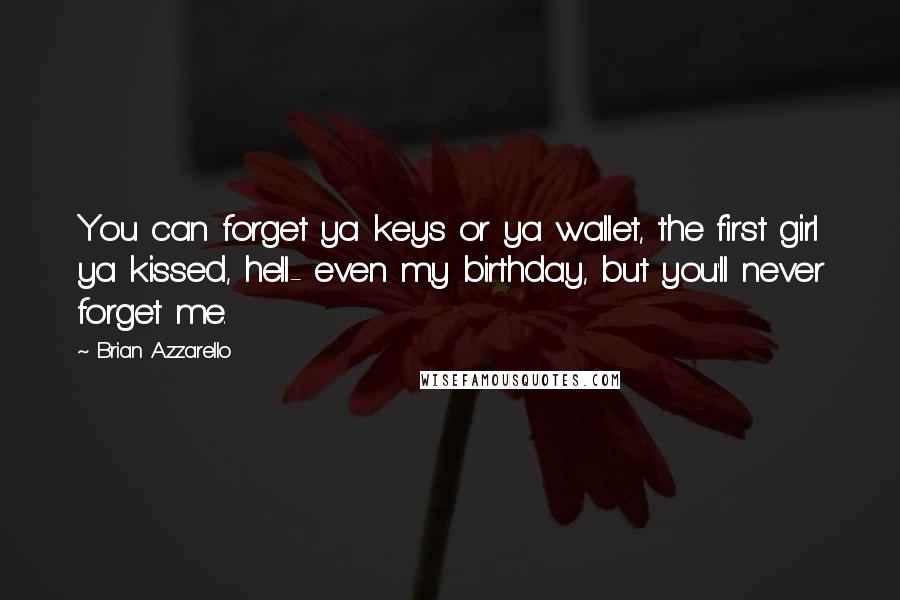 Brian Azzarello Quotes: You can forget ya keys or ya wallet, the first girl ya kissed, hell- even my birthday, but you'll never forget me.