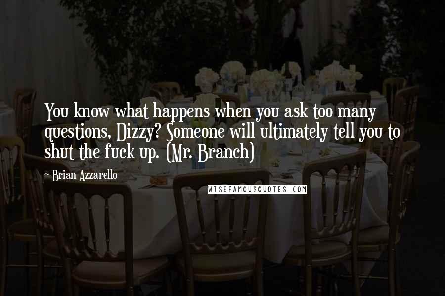 Brian Azzarello Quotes: You know what happens when you ask too many questions, Dizzy? Someone will ultimately tell you to shut the fuck up. (Mr. Branch)