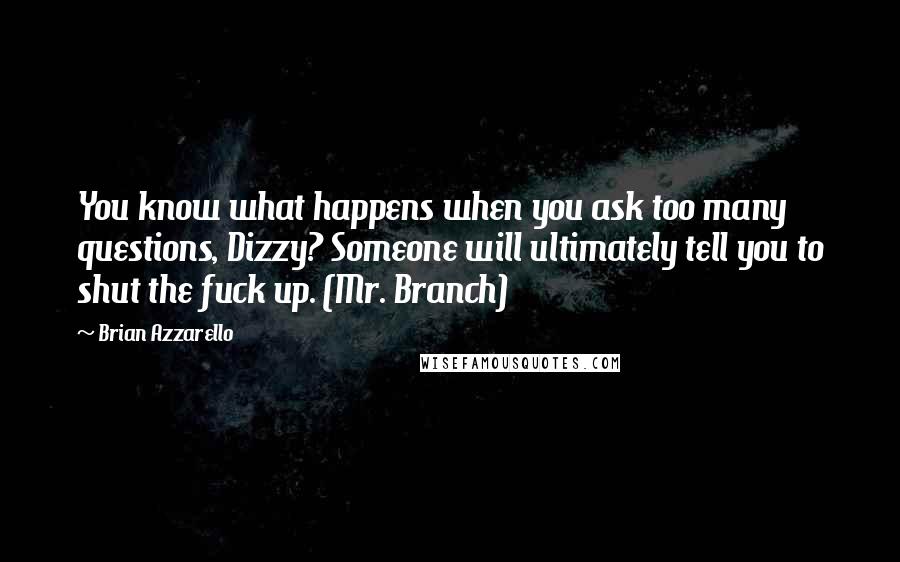 Brian Azzarello Quotes: You know what happens when you ask too many questions, Dizzy? Someone will ultimately tell you to shut the fuck up. (Mr. Branch)