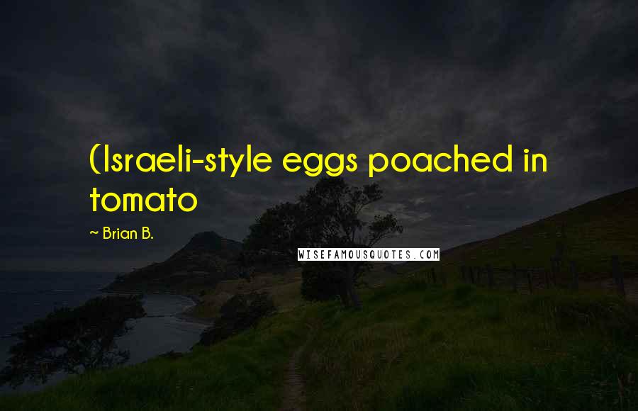 Brian B. Quotes: (Israeli-style eggs poached in tomato