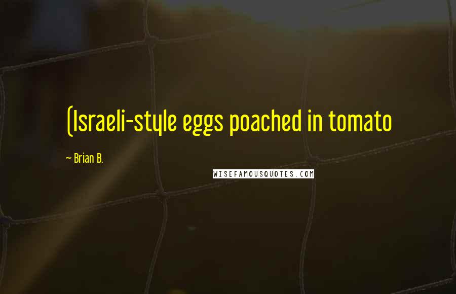 Brian B. Quotes: (Israeli-style eggs poached in tomato