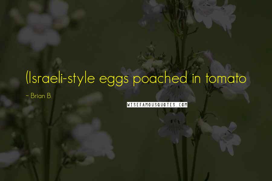 Brian B. Quotes: (Israeli-style eggs poached in tomato