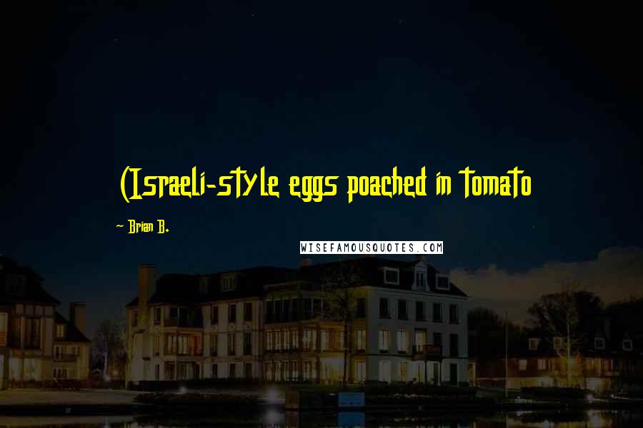 Brian B. Quotes: (Israeli-style eggs poached in tomato
