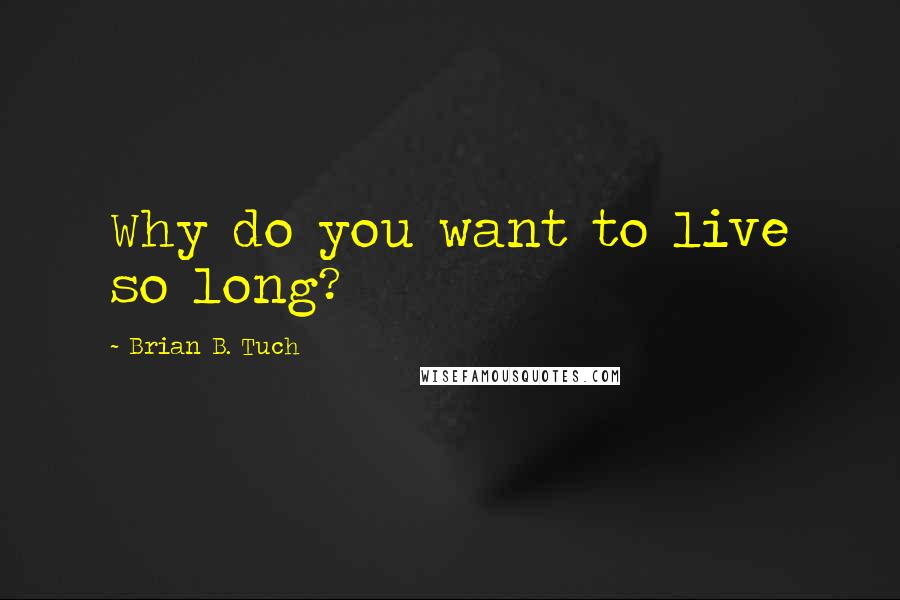Brian B. Tuch Quotes: Why do you want to live so long?