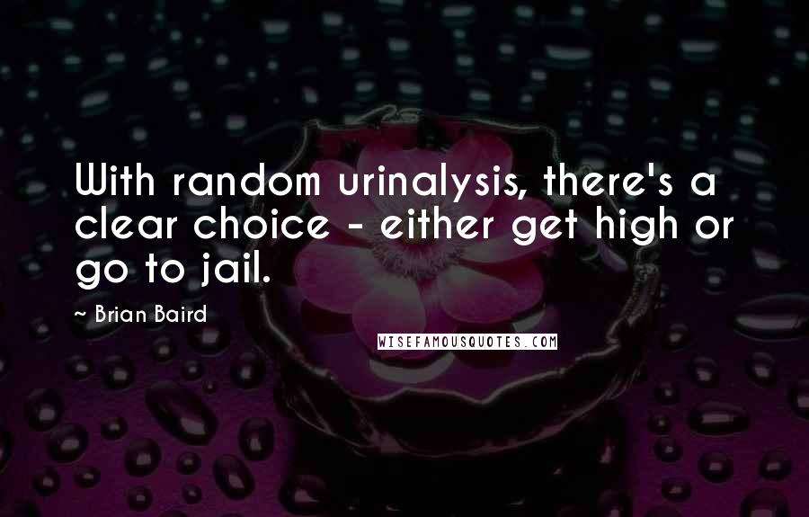 Brian Baird Quotes: With random urinalysis, there's a clear choice - either get high or go to jail.