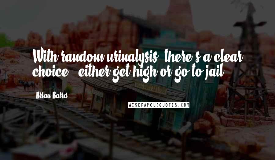 Brian Baird Quotes: With random urinalysis, there's a clear choice - either get high or go to jail.