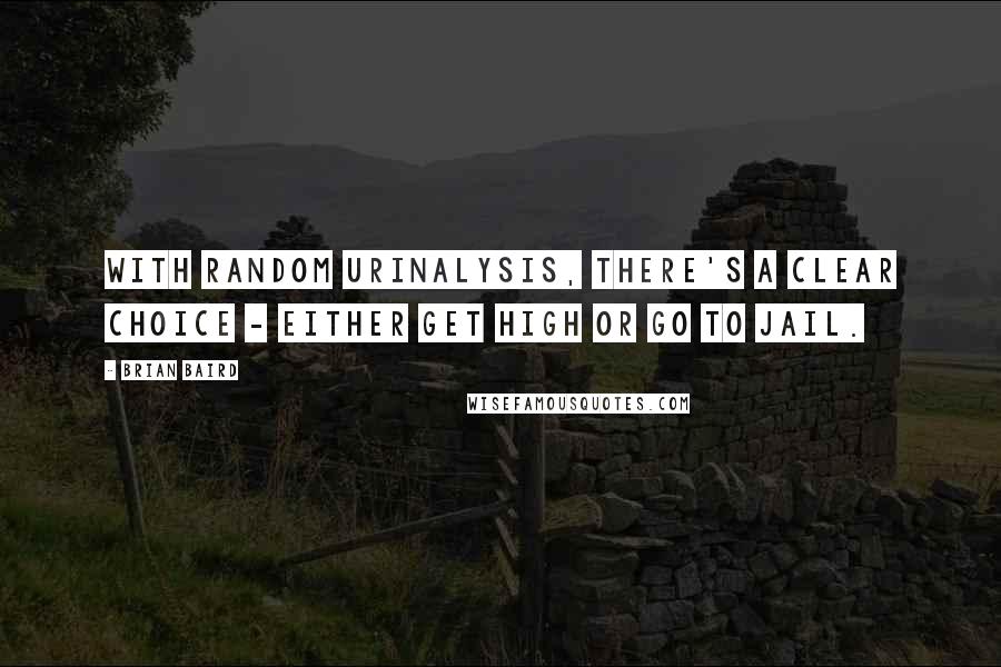 Brian Baird Quotes: With random urinalysis, there's a clear choice - either get high or go to jail.