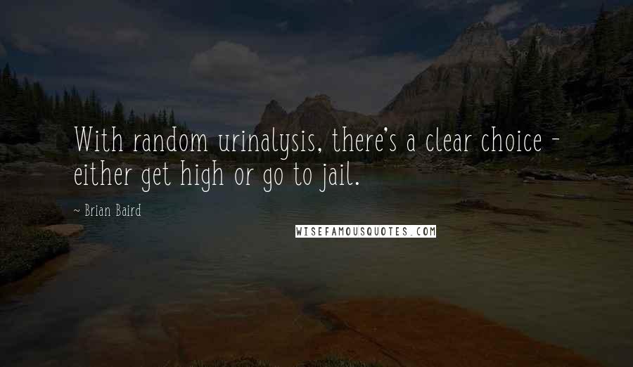 Brian Baird Quotes: With random urinalysis, there's a clear choice - either get high or go to jail.