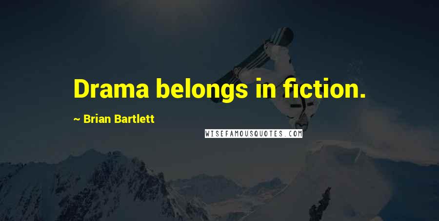 Brian Bartlett Quotes: Drama belongs in fiction.