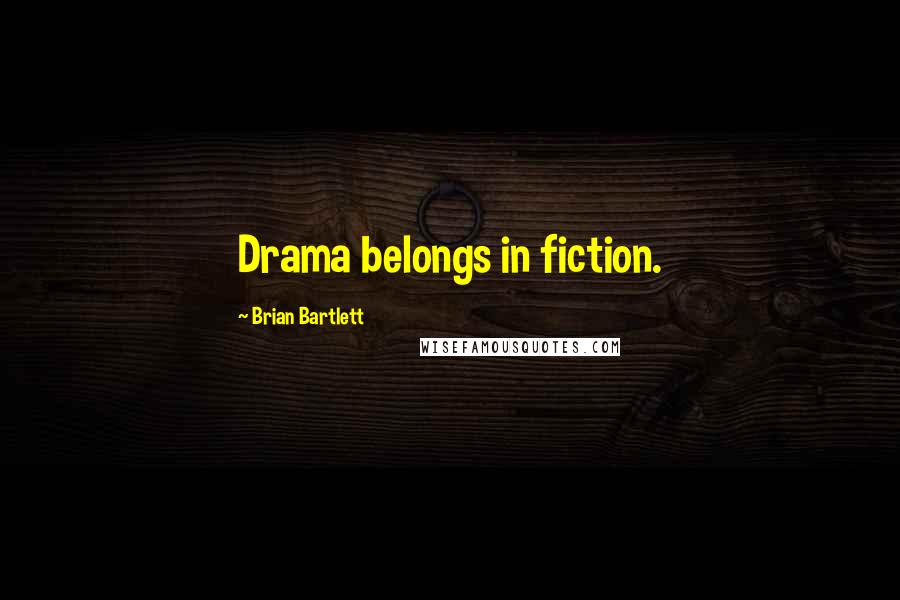 Brian Bartlett Quotes: Drama belongs in fiction.
