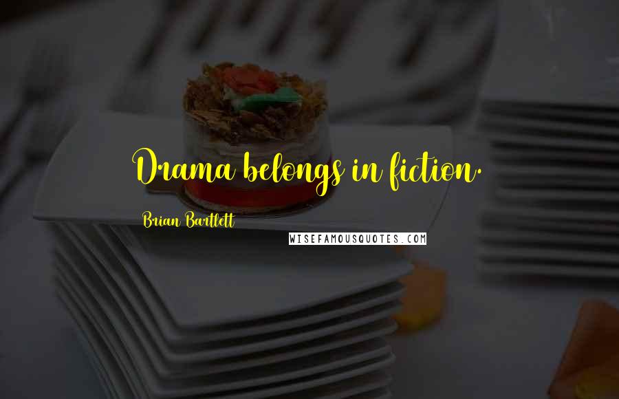 Brian Bartlett Quotes: Drama belongs in fiction.