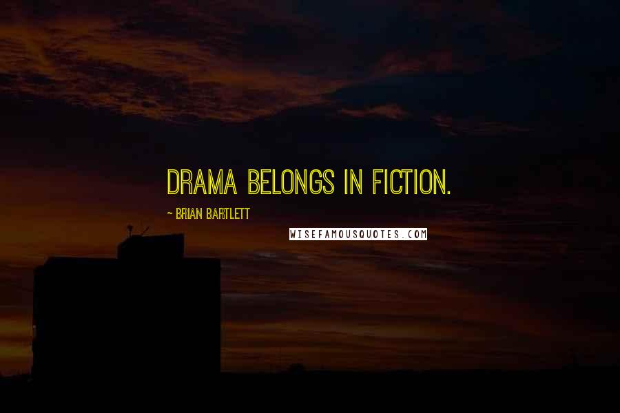 Brian Bartlett Quotes: Drama belongs in fiction.