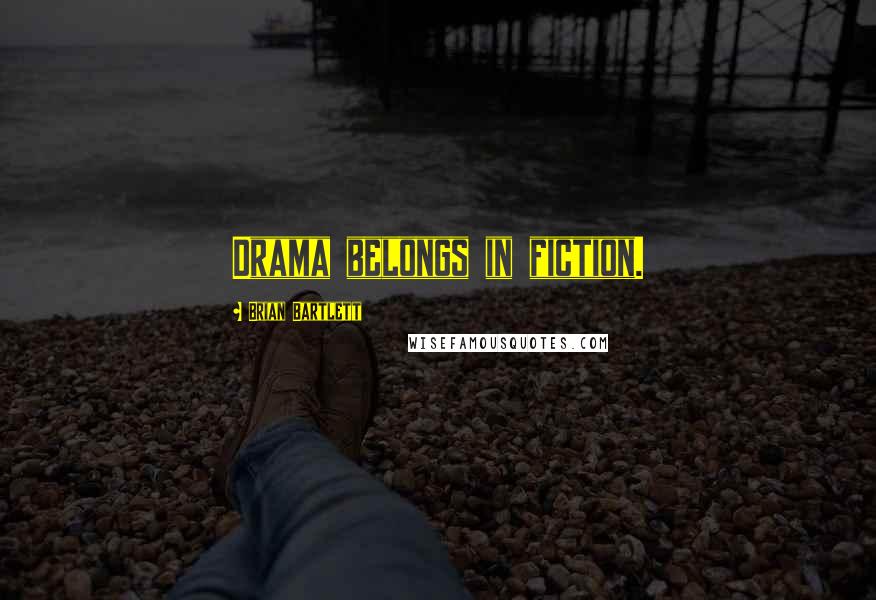 Brian Bartlett Quotes: Drama belongs in fiction.