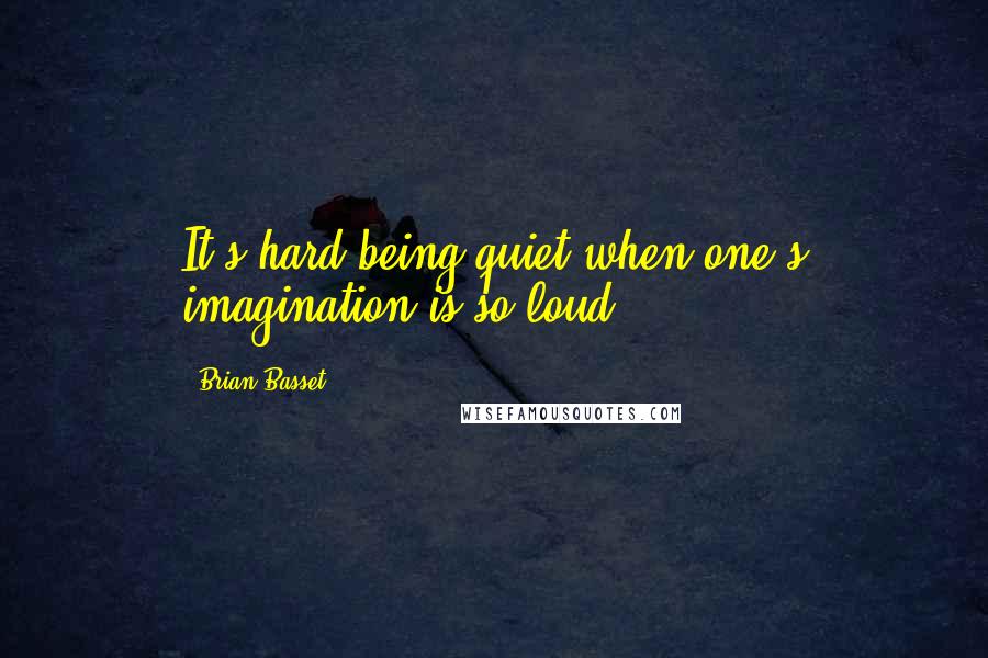 Brian Basset Quotes: It's hard being quiet when one's imagination is so loud