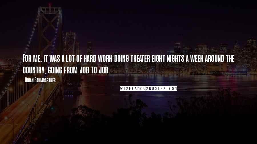 Brian Baumgartner Quotes: For me, it was a lot of hard work doing theater eight nights a week around the country, going from job to job.