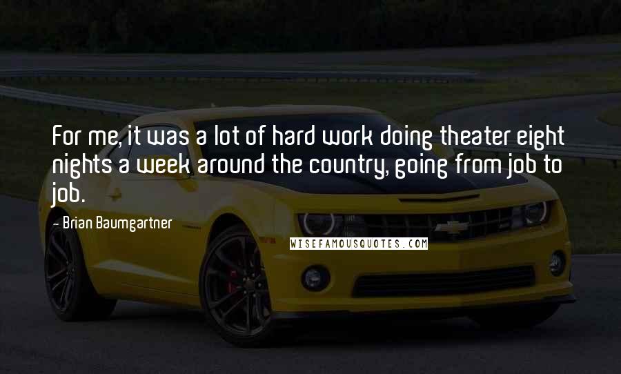 Brian Baumgartner Quotes: For me, it was a lot of hard work doing theater eight nights a week around the country, going from job to job.